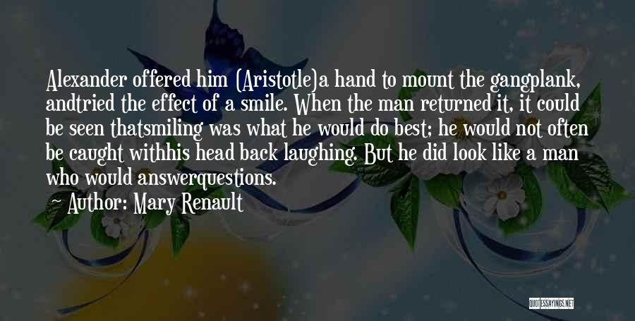 Mary Renault Quotes: Alexander Offered Him (aristotle)a Hand To Mount The Gangplank, Andtried The Effect Of A Smile. When The Man Returned It,