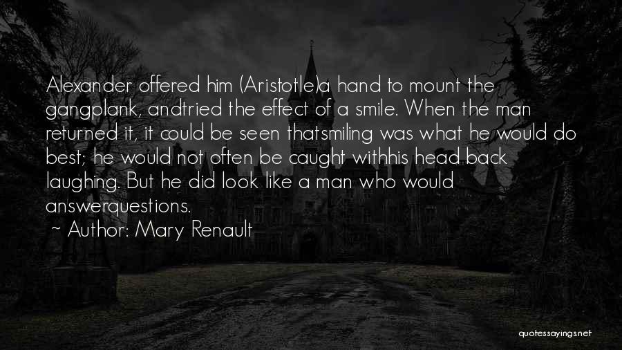 Mary Renault Quotes: Alexander Offered Him (aristotle)a Hand To Mount The Gangplank, Andtried The Effect Of A Smile. When The Man Returned It,