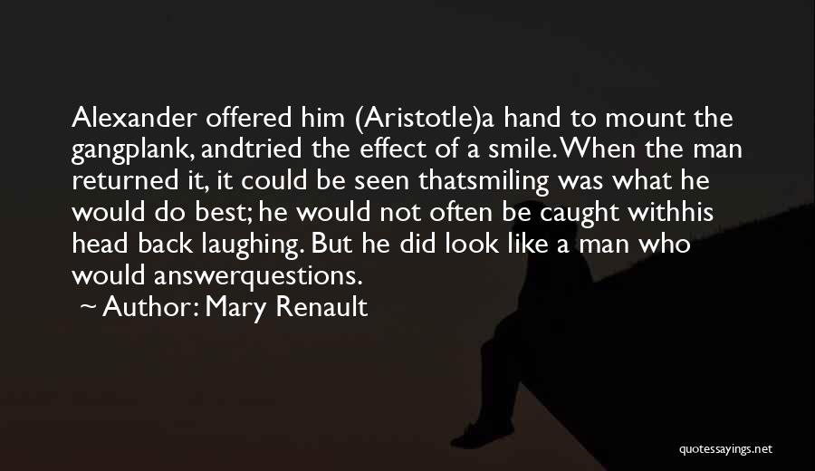 Mary Renault Quotes: Alexander Offered Him (aristotle)a Hand To Mount The Gangplank, Andtried The Effect Of A Smile. When The Man Returned It,