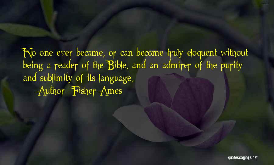 Fisher Ames Quotes: No One Ever Became, Or Can Become Truly Eloquent Without Being A Reader Of The Bible, And An Admirer Of