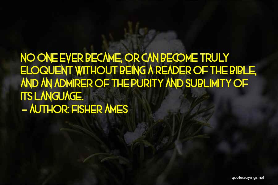 Fisher Ames Quotes: No One Ever Became, Or Can Become Truly Eloquent Without Being A Reader Of The Bible, And An Admirer Of