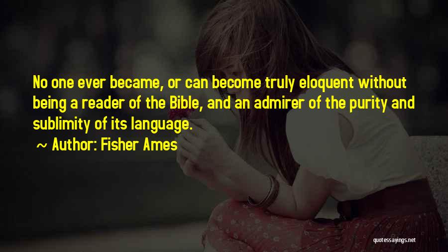 Fisher Ames Quotes: No One Ever Became, Or Can Become Truly Eloquent Without Being A Reader Of The Bible, And An Admirer Of