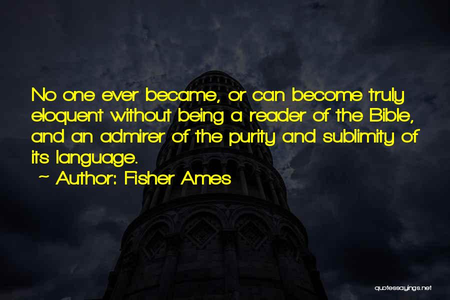 Fisher Ames Quotes: No One Ever Became, Or Can Become Truly Eloquent Without Being A Reader Of The Bible, And An Admirer Of