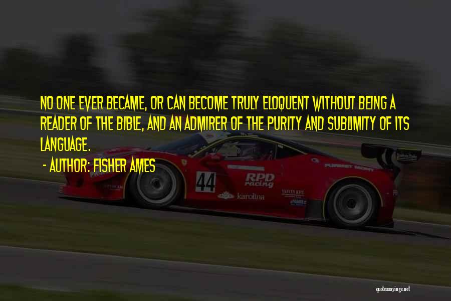 Fisher Ames Quotes: No One Ever Became, Or Can Become Truly Eloquent Without Being A Reader Of The Bible, And An Admirer Of
