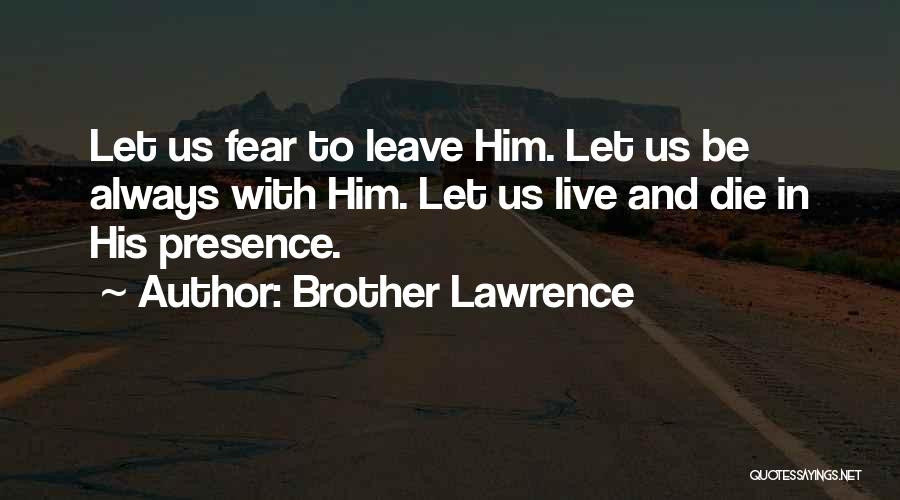 Brother Lawrence Quotes: Let Us Fear To Leave Him. Let Us Be Always With Him. Let Us Live And Die In His Presence.