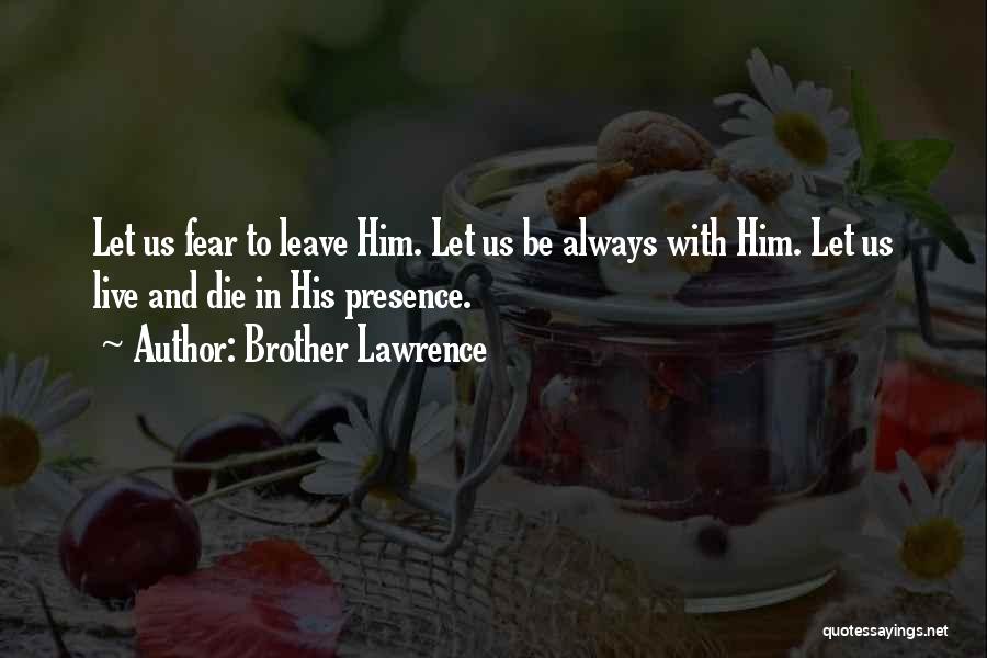 Brother Lawrence Quotes: Let Us Fear To Leave Him. Let Us Be Always With Him. Let Us Live And Die In His Presence.