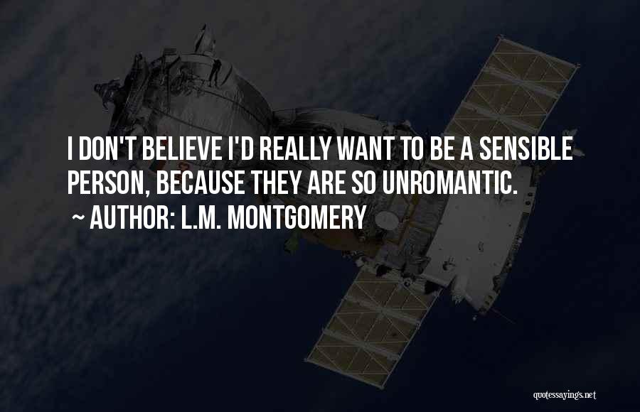 L.M. Montgomery Quotes: I Don't Believe I'd Really Want To Be A Sensible Person, Because They Are So Unromantic.