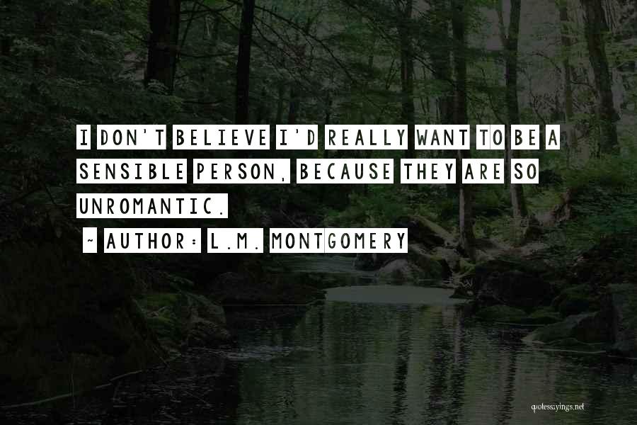 L.M. Montgomery Quotes: I Don't Believe I'd Really Want To Be A Sensible Person, Because They Are So Unromantic.