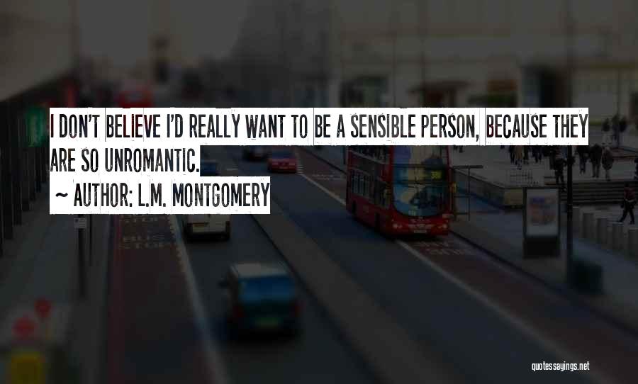 L.M. Montgomery Quotes: I Don't Believe I'd Really Want To Be A Sensible Person, Because They Are So Unromantic.