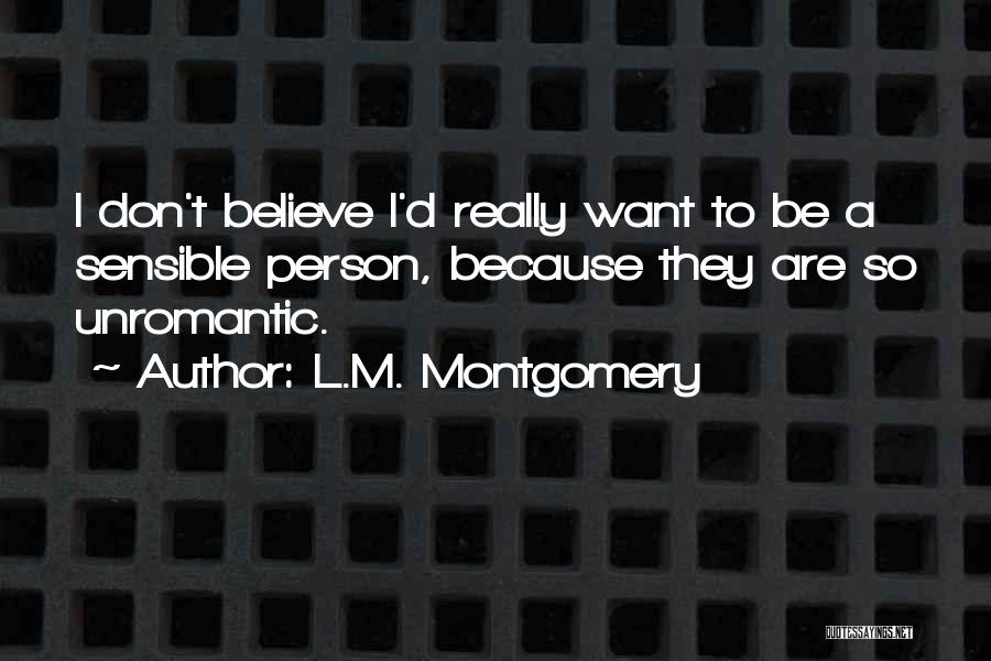 L.M. Montgomery Quotes: I Don't Believe I'd Really Want To Be A Sensible Person, Because They Are So Unromantic.