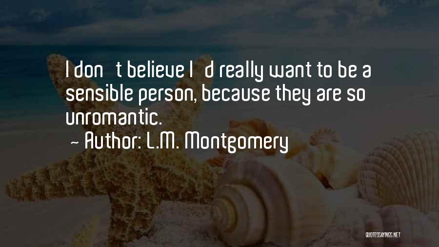 L.M. Montgomery Quotes: I Don't Believe I'd Really Want To Be A Sensible Person, Because They Are So Unromantic.