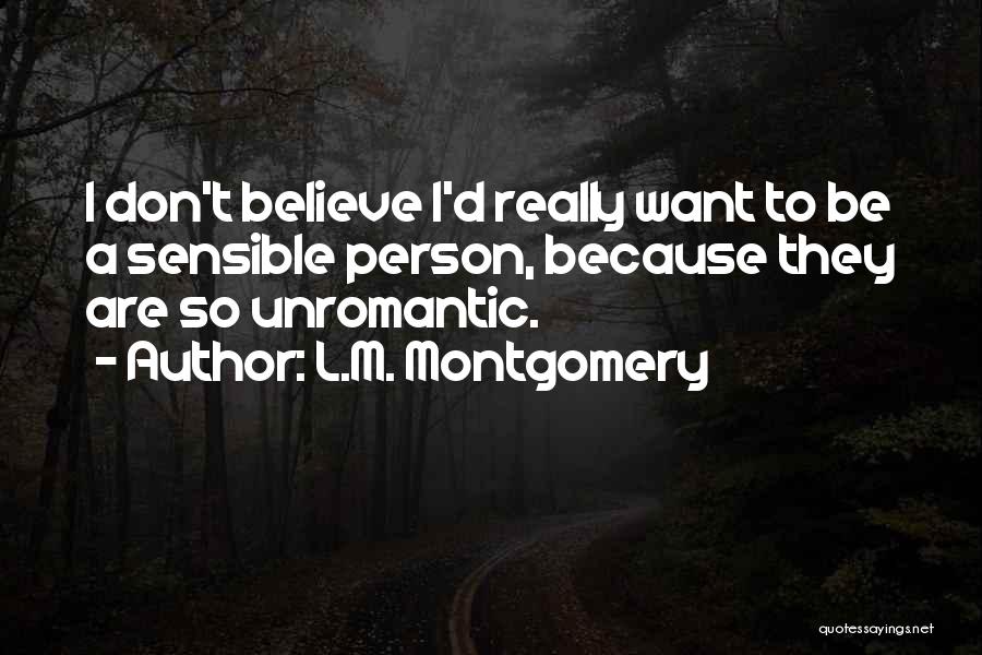 L.M. Montgomery Quotes: I Don't Believe I'd Really Want To Be A Sensible Person, Because They Are So Unromantic.