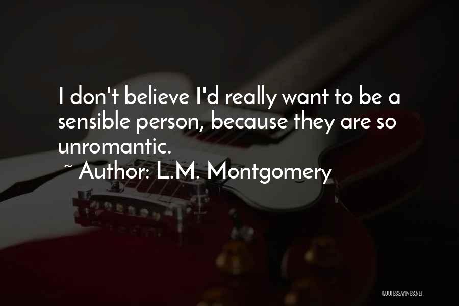 L.M. Montgomery Quotes: I Don't Believe I'd Really Want To Be A Sensible Person, Because They Are So Unromantic.