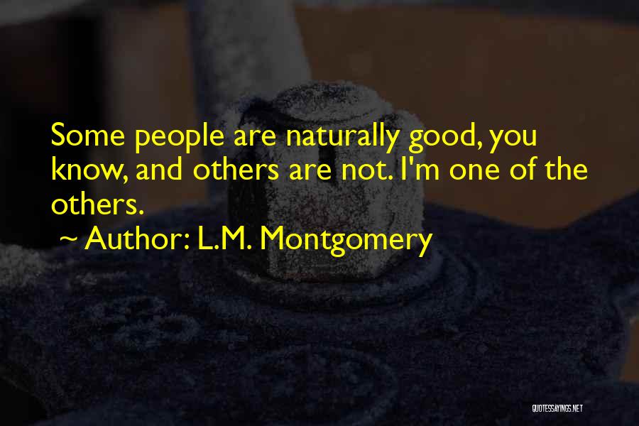 L.M. Montgomery Quotes: Some People Are Naturally Good, You Know, And Others Are Not. I'm One Of The Others.