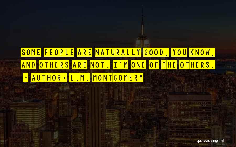 L.M. Montgomery Quotes: Some People Are Naturally Good, You Know, And Others Are Not. I'm One Of The Others.