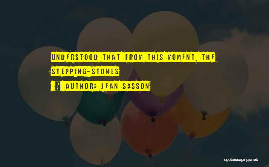 Jean Sasson Quotes: Understood That From This Moment, The Stepping-stones