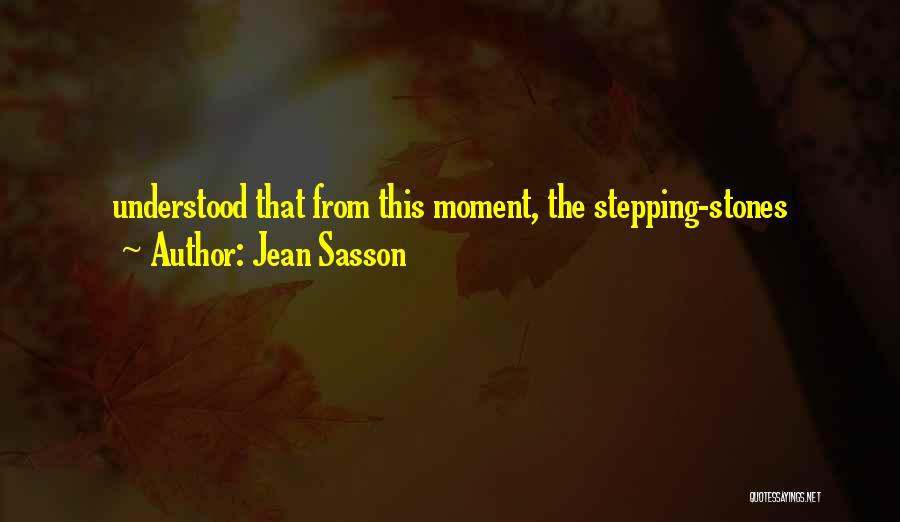 Jean Sasson Quotes: Understood That From This Moment, The Stepping-stones