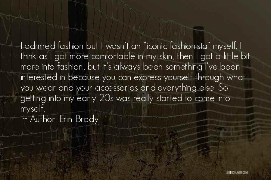 Erin Brady Quotes: I Admired Fashion But I Wasn't An Iconic Fashionista Myself. I Think As I Got More Comfortable In My Skin,