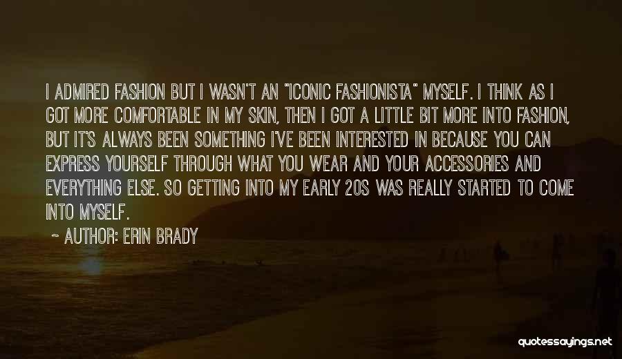 Erin Brady Quotes: I Admired Fashion But I Wasn't An Iconic Fashionista Myself. I Think As I Got More Comfortable In My Skin,