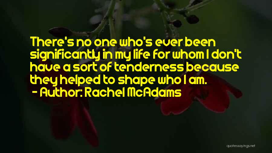 Rachel McAdams Quotes: There's No One Who's Ever Been Significantly In My Life For Whom I Don't Have A Sort Of Tenderness Because