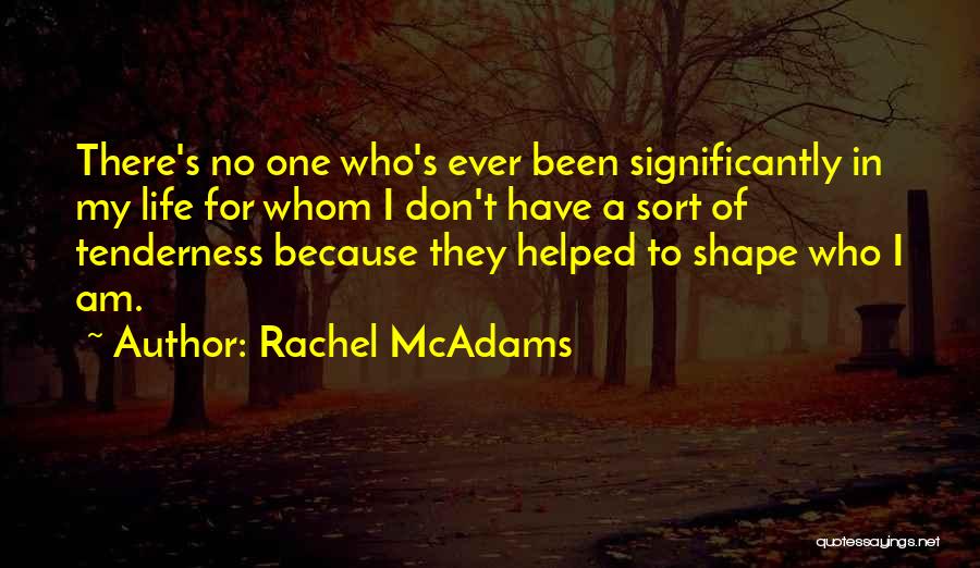 Rachel McAdams Quotes: There's No One Who's Ever Been Significantly In My Life For Whom I Don't Have A Sort Of Tenderness Because