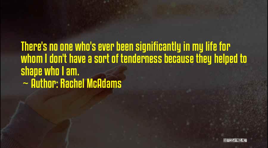 Rachel McAdams Quotes: There's No One Who's Ever Been Significantly In My Life For Whom I Don't Have A Sort Of Tenderness Because