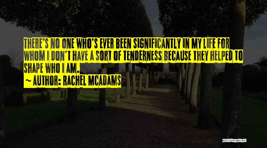 Rachel McAdams Quotes: There's No One Who's Ever Been Significantly In My Life For Whom I Don't Have A Sort Of Tenderness Because