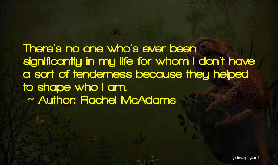 Rachel McAdams Quotes: There's No One Who's Ever Been Significantly In My Life For Whom I Don't Have A Sort Of Tenderness Because