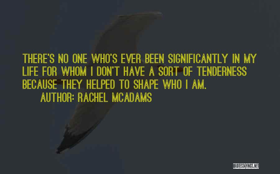 Rachel McAdams Quotes: There's No One Who's Ever Been Significantly In My Life For Whom I Don't Have A Sort Of Tenderness Because
