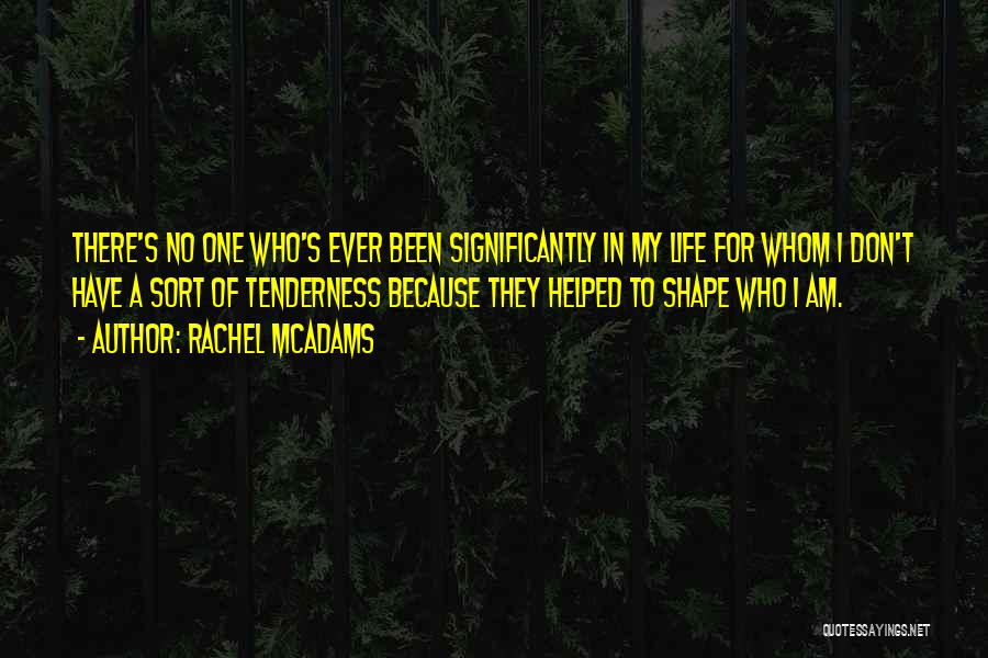 Rachel McAdams Quotes: There's No One Who's Ever Been Significantly In My Life For Whom I Don't Have A Sort Of Tenderness Because