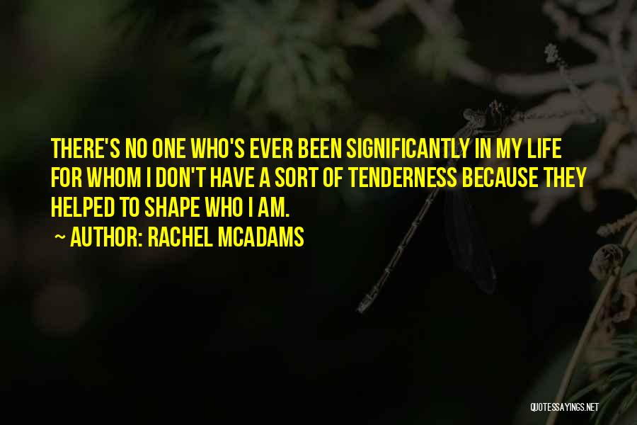 Rachel McAdams Quotes: There's No One Who's Ever Been Significantly In My Life For Whom I Don't Have A Sort Of Tenderness Because
