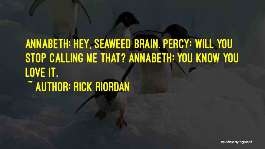 Rick Riordan Quotes: Annabeth: Hey, Seaweed Brain. Percy: Will You Stop Calling Me That? Annabeth: You Know You Love It.