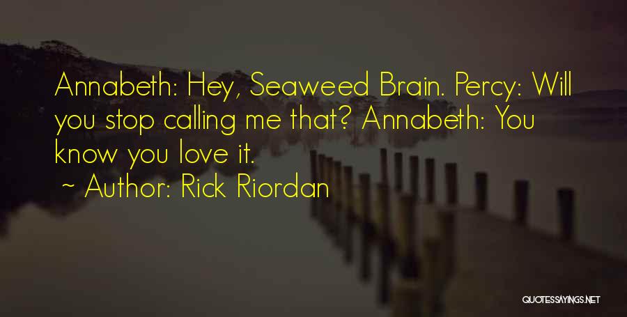 Rick Riordan Quotes: Annabeth: Hey, Seaweed Brain. Percy: Will You Stop Calling Me That? Annabeth: You Know You Love It.