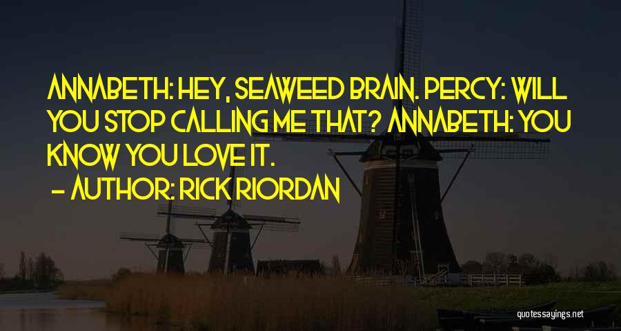 Rick Riordan Quotes: Annabeth: Hey, Seaweed Brain. Percy: Will You Stop Calling Me That? Annabeth: You Know You Love It.