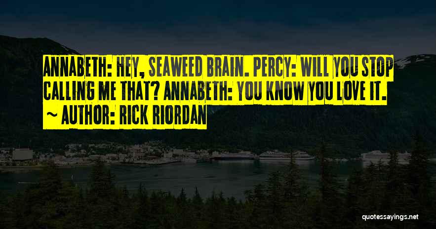 Rick Riordan Quotes: Annabeth: Hey, Seaweed Brain. Percy: Will You Stop Calling Me That? Annabeth: You Know You Love It.