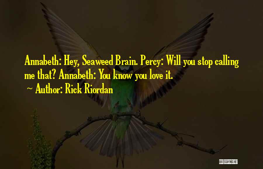 Rick Riordan Quotes: Annabeth: Hey, Seaweed Brain. Percy: Will You Stop Calling Me That? Annabeth: You Know You Love It.