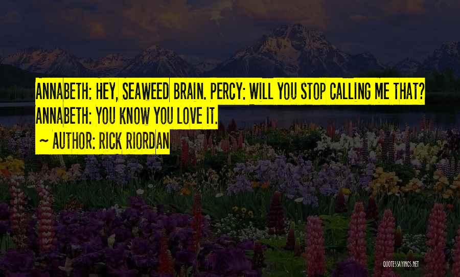 Rick Riordan Quotes: Annabeth: Hey, Seaweed Brain. Percy: Will You Stop Calling Me That? Annabeth: You Know You Love It.