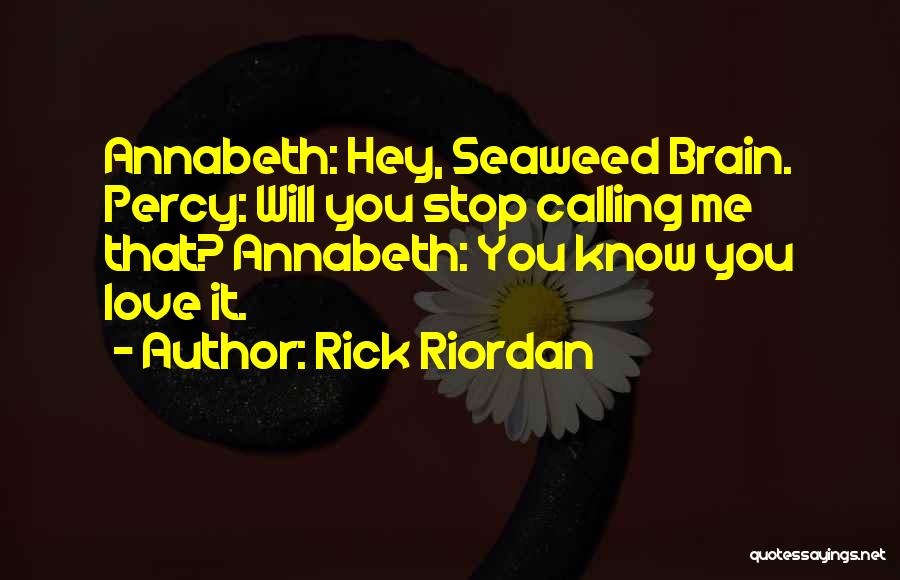 Rick Riordan Quotes: Annabeth: Hey, Seaweed Brain. Percy: Will You Stop Calling Me That? Annabeth: You Know You Love It.