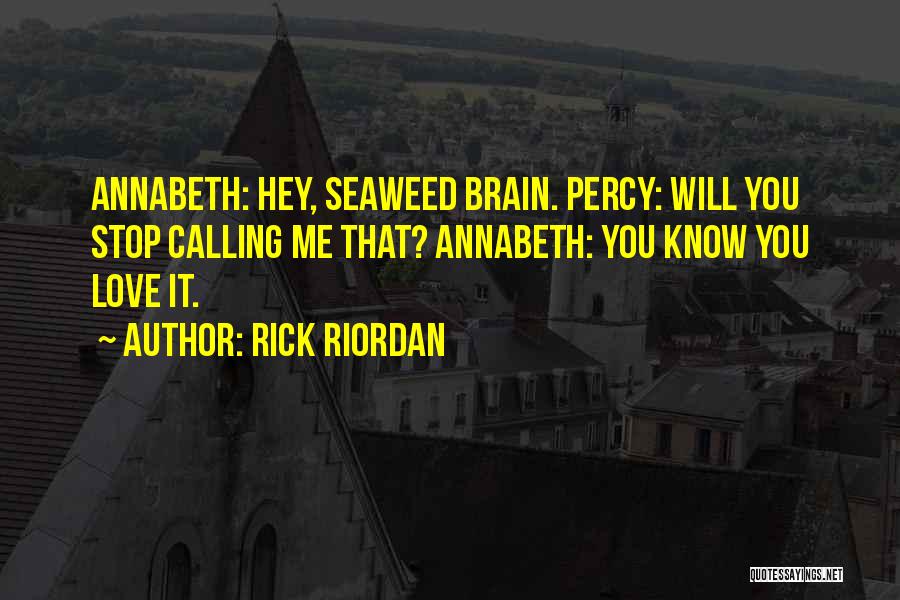 Rick Riordan Quotes: Annabeth: Hey, Seaweed Brain. Percy: Will You Stop Calling Me That? Annabeth: You Know You Love It.