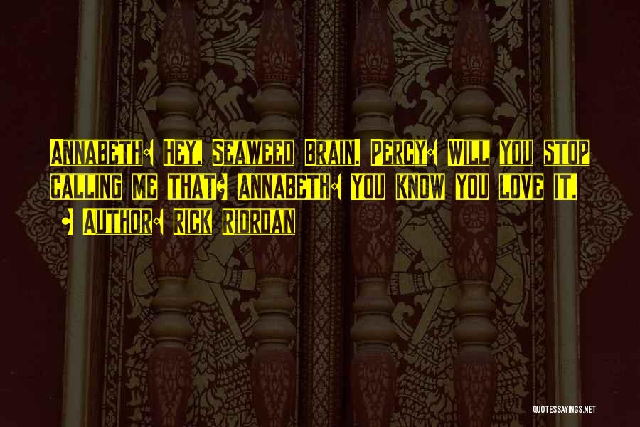 Rick Riordan Quotes: Annabeth: Hey, Seaweed Brain. Percy: Will You Stop Calling Me That? Annabeth: You Know You Love It.