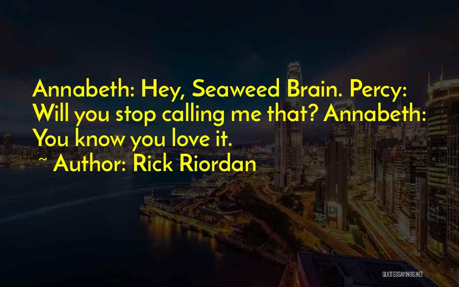 Rick Riordan Quotes: Annabeth: Hey, Seaweed Brain. Percy: Will You Stop Calling Me That? Annabeth: You Know You Love It.