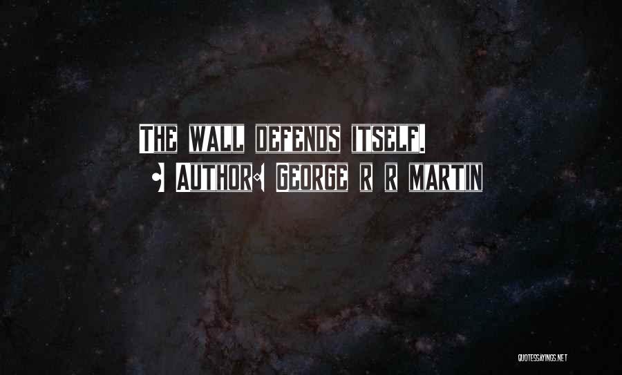 George R R Martin Quotes: The Wall Defends Itself.