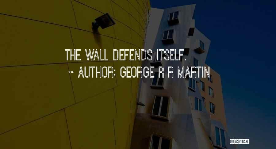 George R R Martin Quotes: The Wall Defends Itself.