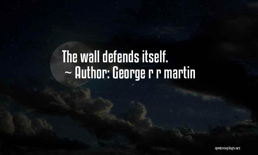 George R R Martin Quotes: The Wall Defends Itself.
