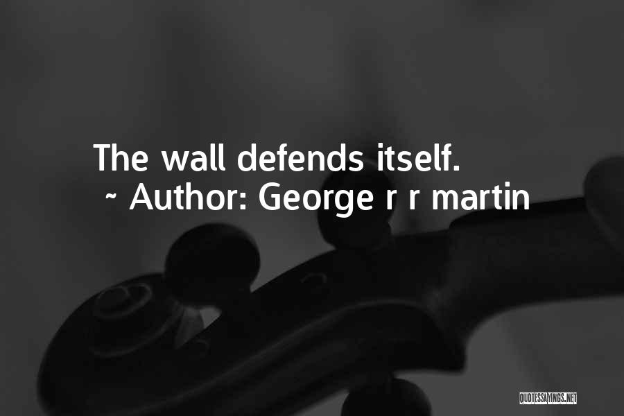 George R R Martin Quotes: The Wall Defends Itself.