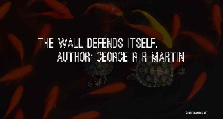 George R R Martin Quotes: The Wall Defends Itself.