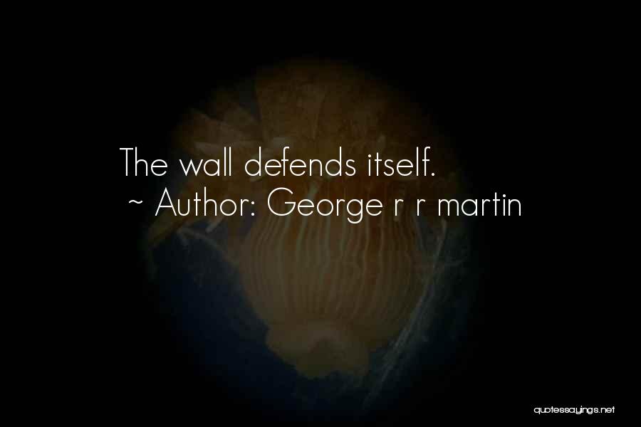 George R R Martin Quotes: The Wall Defends Itself.