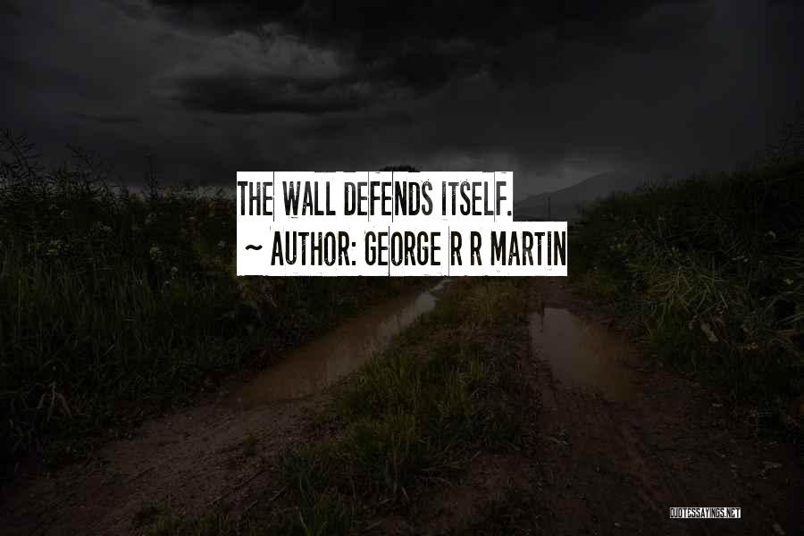 George R R Martin Quotes: The Wall Defends Itself.