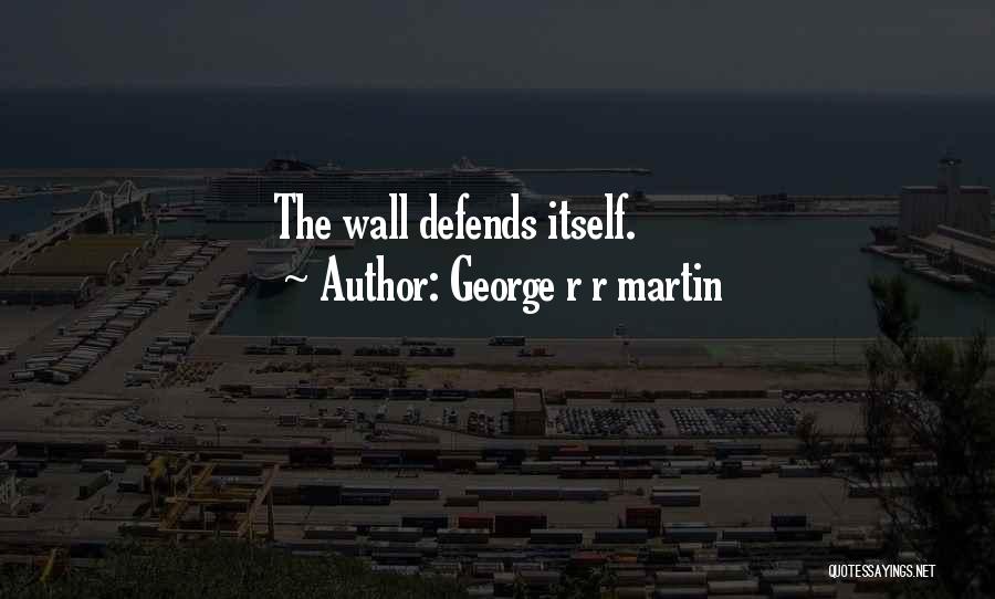 George R R Martin Quotes: The Wall Defends Itself.