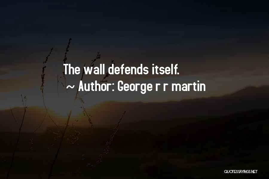 George R R Martin Quotes: The Wall Defends Itself.